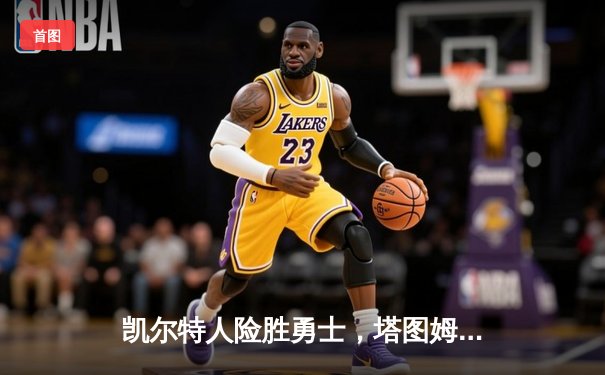 凯尔特人险胜勇士，塔图姆34分带领球队加时取胜