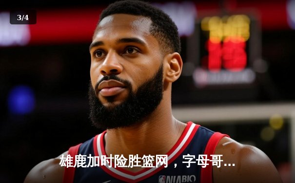雄鹿加时险胜篮网，字母哥狂砍44分率队逆转 - 3